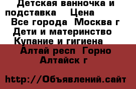 Детская ванночка и подставка  › Цена ­ 3 500 - Все города, Москва г. Дети и материнство » Купание и гигиена   . Алтай респ.,Горно-Алтайск г.